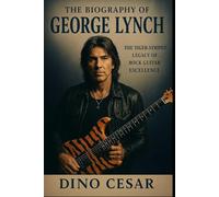 The Biography of George Lynch: The Tiger-Striped Legacy of Rock Guitar Excellence