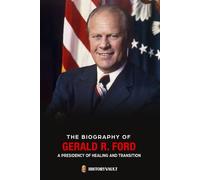 THE BIOGRAPHY OF GERALD R. FORD: A Presidency of Healing and Transition (The American Presidents: Leadership, Legacy & History)