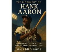 The Biography Of Hank Aaron: Breaking Barriers, Making History Inspiring Generations