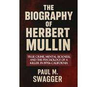 THE BIOGRAPHY OF HERBERT MULLIN: True Crime, Mental Sickness, and the Psychology of a Killer in 1970s California