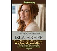 The Biography of Isla Fisher: Behind the Smile of the Actress Who Stole Hollywood’s Heart: The True Story of How an Australian Actress Found Fame, Fun, and a Place in Hollywood