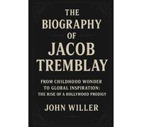 The Biography Of Jacob Tremblay: From Childhood Wonder to Global Inspiration : The Rise of a Hollywood Prodigy