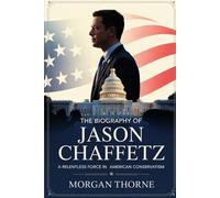 The Biography of Jason Chaffetz: A Relentless Force in American Conservatism: The Untold Story of a Political Outsider Who Took on Washington and Redefined Accountability