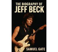 The Biography of Jeff Beck: The Man Who Made the Guitar Speak