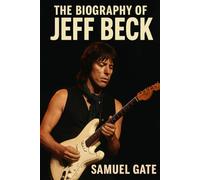 The Biography of Jeff Beck: The Man Who Made the Guitar Speak