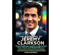 The Biography of Jeremy Clarkson From Challenges and Farm Life to Fast Cars, Fame, and Global Influence: The Untold Story of the Fearless TV Icon Who ... and Captivated Millions Worldwide
