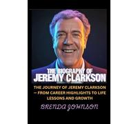 The Biography of Jeremy Clarkson: The Journey of Jeremy Clarkson - From Career Highlights to Life Lessons and Growth