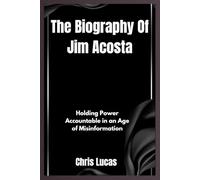 The Biography Of Jim Acosta: Holding Power Accountable in an Age of Misinformation