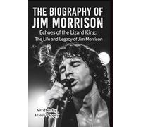THE BIOGRAPHY OF JIM MORRISON: Echoes of the Lizard King: The Life and Legacy of Jim Morrison