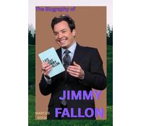 THE BIOGRAPHY OF JIMMY FALLON: THE LIFE AND LEGACY OF JIMMY FALLON