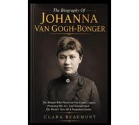 THE BIOGRAPHY OF JOHANNA VAN GOGH-BONGER: The Woman Who Preserved Van Gogh’s Legacy, Promoted His Art, And Transformed The World’s View Of A Forgotten Genius