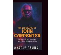 The Biography of John Carpenter: The Dual Life of a Filmmaker Who Became His Own Creation