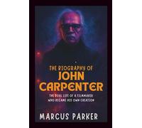 The Biography of John Carpenter: The Dual Life of a Filmmaker Who Became His Own Creation
