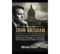 The Biography of John Grisham: From Small-Town Lawyer to International Bestselling Author, His Journey Through Law, Literature, and Lasting Impact on Modern Storytelling