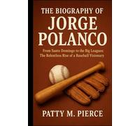THE BIOGRAPHY OF JORGE POLANCO: From Santo Domingo to the Big Leagues: The Relentless Rise of a Baseball Visionary