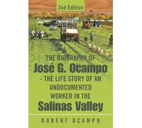 The Biography of José G. Ocampo-The Life Story of an Undocumented Worker in the Salinas Valley: 2nd Edition