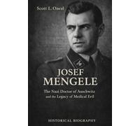 The Biography of Josef Mengele: The Nazi Doctor of Auschwitz and the Legacy of Medical Evil