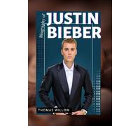 THE BIOGRAPHY OF JUSTIN BIEBER: THE LIFE AND LEGACY OF JUSTIN BIEBER