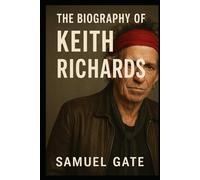 The Biography of Keith Richards: Living Loud, Playing Hard, and Defying Time