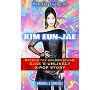The Biography of Kim Eun-Jae: Beyond the Golden Stage: EJAE's Unlikely K-POP Story