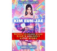 The Biography of Kim Eun-Jae: Beyond the Golden Stage: EJAE's Unlikely K-POP Story (Iconic Biographies)