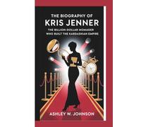 The Biography of Kris Jenner: The Billion-Dollar Momager Who Built the Kardashian Empire