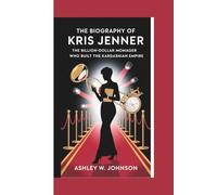 The Biography of Kris Jenner: The Billion-Dollar Momager Who Built the Kardashian Empire