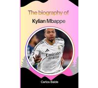 The biography of Kylian Mbappe: The Rise Of Kylian Mbappe From Young Prodigy To Soccer Superstar And Global Phenomenon