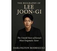 The Biography of Lee Joon-gi: The Untold Story of Korea's Most Enigmatic Actor