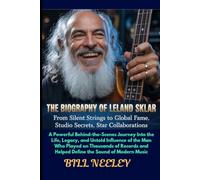 The Biography of Leland Sklar: A Powerful Behind-the-Scenes Journey Into the Life, Legacy, and Untold Influence of the Man Who Played on Thousands of ... and Helped Define the Sound of Modern Music