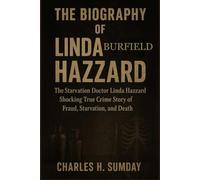 THE BIOGRAPHY OF LINDA BURFIELD HAZZARD: The Starvation Doctor Linda Hazzard Shocking True Crime Story of Fraud, Starvation, and Death