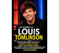 The Biography of Louis Tomlinson From Boy Band Fame to Solo Artist-A Powerful Journey of Music, Growth, and Personal Triumph: How He Rebuilt His Path, ... Created a Lasting Legacy in Modern Pop Music
