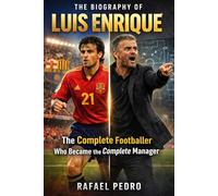 The Biography of Luis Enrique: The Complete Footballer Who Became the Complete Manager