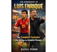 The Biography of Luis Enrique: The Complete Footballer Who Became the Complete Manager