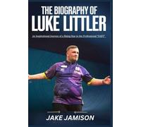 THE BIOGRAPHY OF LUKE LITTLER: An Inspirational Journey of a Rising Star in the Professional “DART”