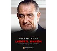 THE BIOGRAPHY OF LYNDON B. JOHNSON: Power, Progress, and Controversy (The American Presidents: Leadership, Legacy & History)
