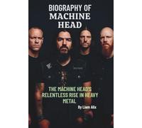 THE BIOGRAPHY OF MACHINE HEAD: MACHINE HEAD'S RELENTLESS RISE IN HEAVY METAL