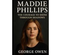 THE BIOGRAPHY OF MADDIE PHILLIPS: THE COURAGE TO SHINE THROUGH SHADOWS