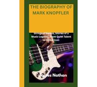 THE BIOGRAPHY OF MARK KNOPFLER: Strings of Genius, Stories of a Music Legend__From Quiet Talent to Global Icon