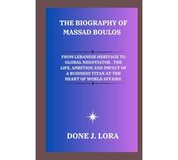 The Biography of Massad Boulos: From Lebanese Heritage to Global Negotiator. The Life, Ambition and Impact of a Business Titan at the Heart of World Affairs