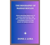 The Biography of Massad Boulos: From Lebanese Heritage to Global Negotiator. The Life, Ambition and Impact of a Business Titan at the Heart of World Affairs