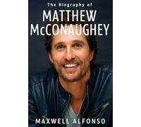 The Biography of Matthew McConaughey: Stories of Family, Fame, and the Pursuit of Authenticity