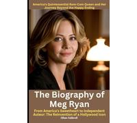 The Biography of Meg Ryan: America's Quintessential Rom-Com Queen and Her Journey Beyond the Happy Ending: From America's Sweetheart to Independent Auteur: The Reinvention of a Hollywood Icon