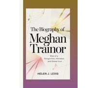 THE BIOGRAPHY OF MEGHAN TRAINOR: Rise of a Songwriter, Hitmaker, and Global Icon
