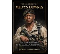 The Biography of Melvyn Downes: From Fear to the Front Lines: The Relentless Rise of a British SAS Pioneer