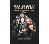 THE BIOGRAPHY OF METALLICA BAND: Master of Puppets: A Life in Metal