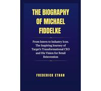 The Biography of Michael Fiddelke: From Intern to Industry Icon. The Inspiring Journey of Target's Transformational CEO and His Vision for Retail Reinvention