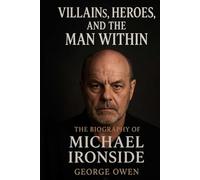 THE BIOGRAPHY OF MICHAEL IRONSIDE: VILLIANS, HEROES, AND THE MAN WITHIN