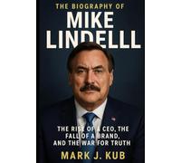 The Biography of Mike Lindell: The Rise of a CEO, the Fall of a Brand, and the War for Truth