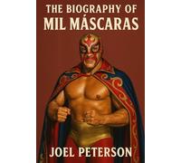 The Biography of Mil Máscaras: The Man of a Thousand Masks and One Legacy